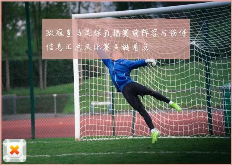 欧冠皇马足球直播赛前阵容与伤停信息汇总及比赛关键看点