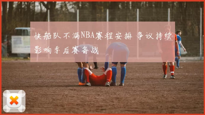 快船队不满NBA赛程安排 争议持续影响季后赛备战