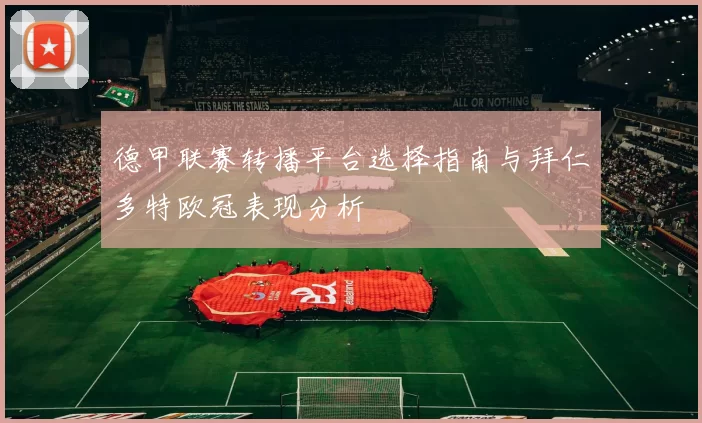 德甲联赛转播平台选择指南与拜仁多特欧冠表现分析