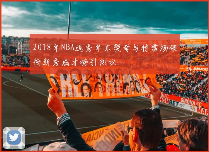 2018年NBA选秀年东契奇与特雷杨领衔新秀成才榜引热议