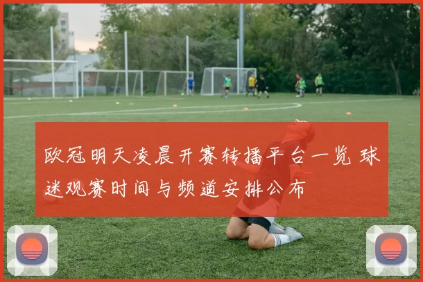 欧冠明天凌晨开赛转播平台一览 球迷观赛时间与频道安排公布