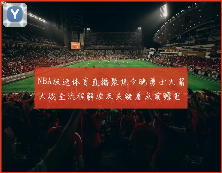 NBA极速体育直播聚焦今晚勇士火箭大战全流程解读及关键看点前瞻重点