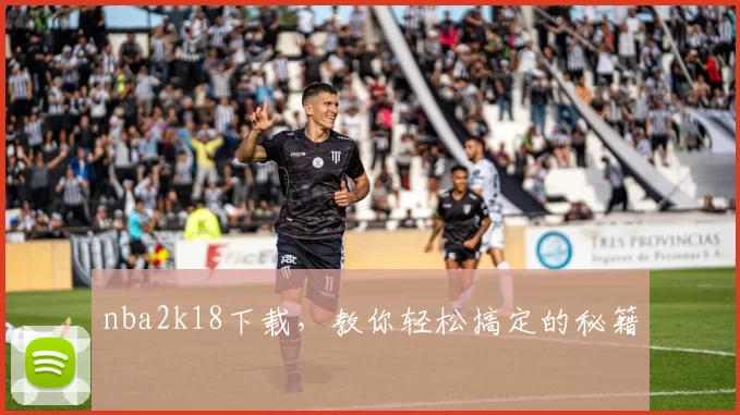 nba2k18下载，教你轻松搞定的秘籍