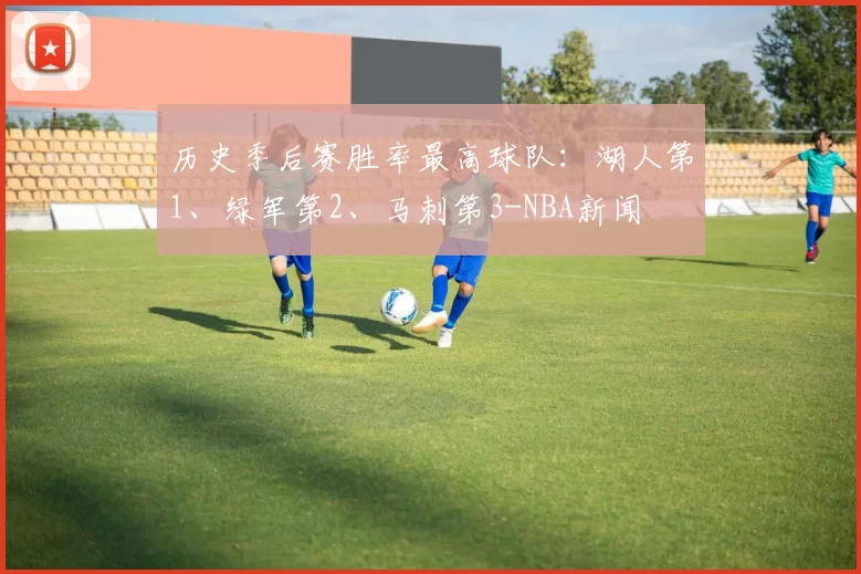 历史季后赛胜率最高球队：湖人第1、绿军第2、马刺第3-NBA新闻