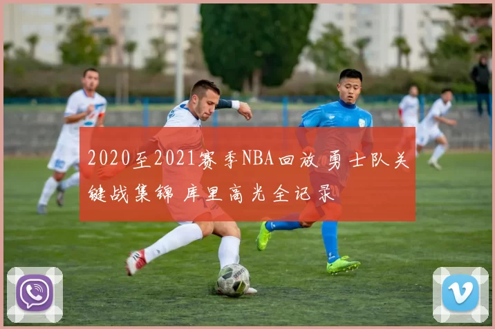 2020至2021赛季NBA回放 勇士队关键战集锦 库里高光全记录