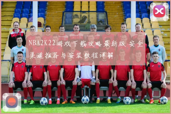 NBA2K22游戏下载攻略最新版 安全渠道推荐与安装教程详解