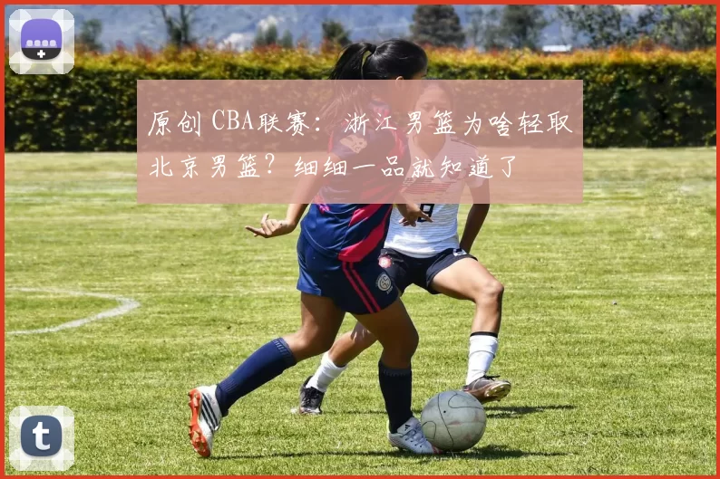 原创 CBA联赛：浙江男篮为啥轻取北京男篮？细细一品就知道了