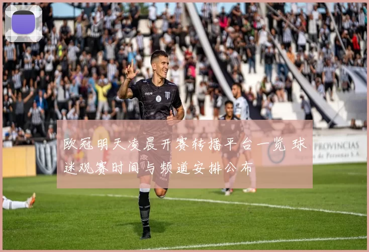 欧冠明天凌晨开赛转播平台一览 球迷观赛时间与频道安排公布
