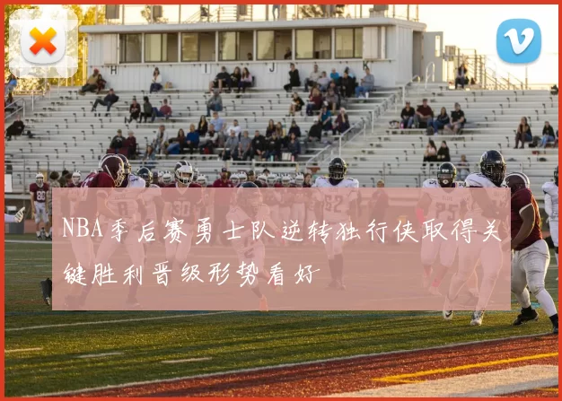 NBA季后赛勇士队逆转独行侠取得关键胜利晋级形势看好