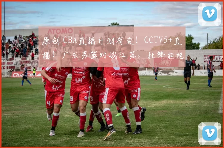 原创 CBA直播计划有变！CCTV5+直播！广东男篮对战江苏，杜锋拒绝输球