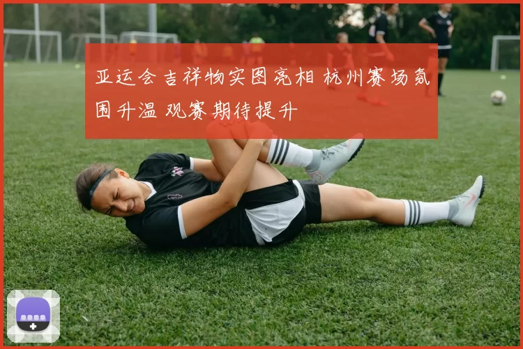 亚运会吉祥物实图亮相 杭州赛场氛围升温 观赛期待提升