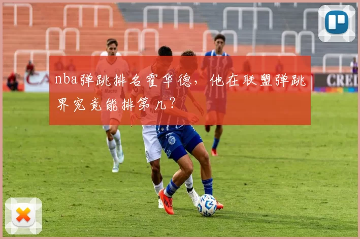 nba弹跳排名霍华德，他在联盟弹跳界究竟能排第几？