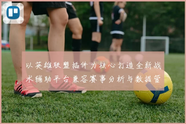 以英雄联盟插件为核心打造全新战术辅助平台兼容赛事分析与数据管理