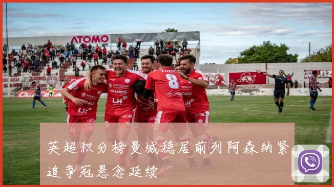 英超积分榜曼城稳居前列阿森纳紧追争冠悬念延续