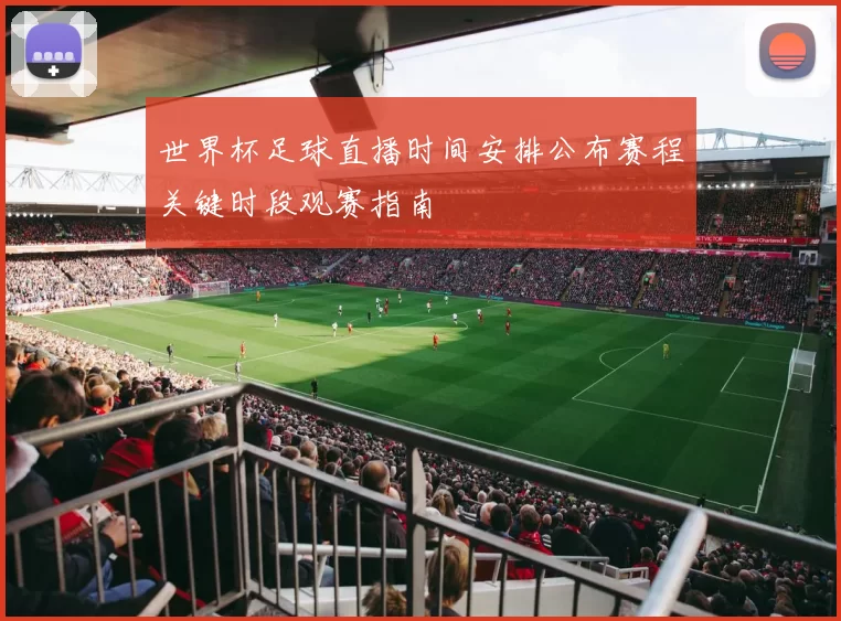 世界杯足球直播时间安排公布赛程关键时段观赛指南