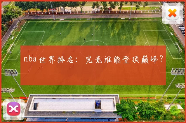 nba世界排名：究竟谁能登顶巅峰？