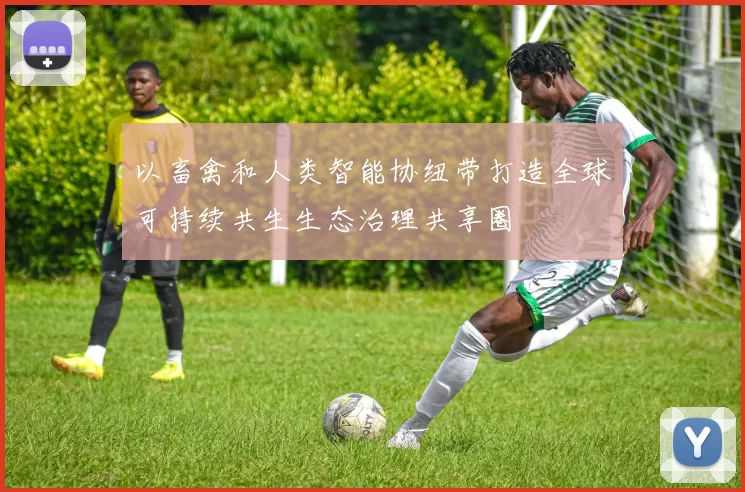 以畜禽和人类智能协纽带打造全球可持续共生生态治理共享圈