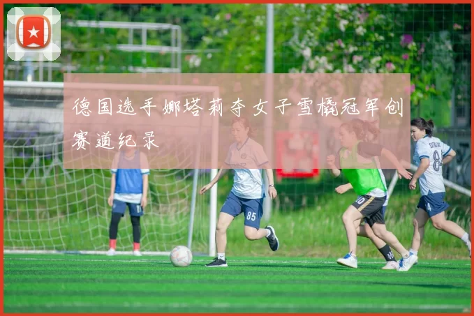 德国选手娜塔莉夺女子雪橇冠军创赛道纪录