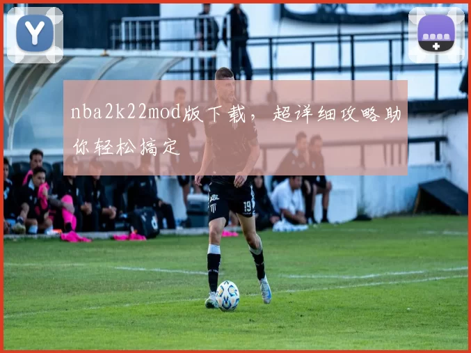 nba2k22mod版下载，超详细攻略助你轻松搞定