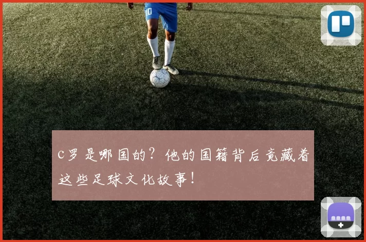 c罗是哪国的？他的国籍背后竟藏着这些足球文化故事！