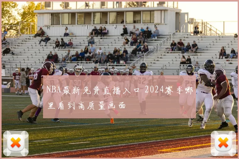 NBA最新免费直播入口 2024赛季哪里看到高质量画面