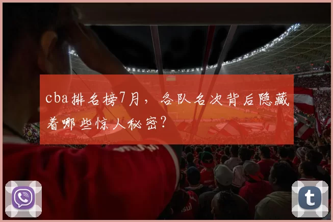 cba排名榜7月，各队名次背后隐藏着哪些惊人秘密？