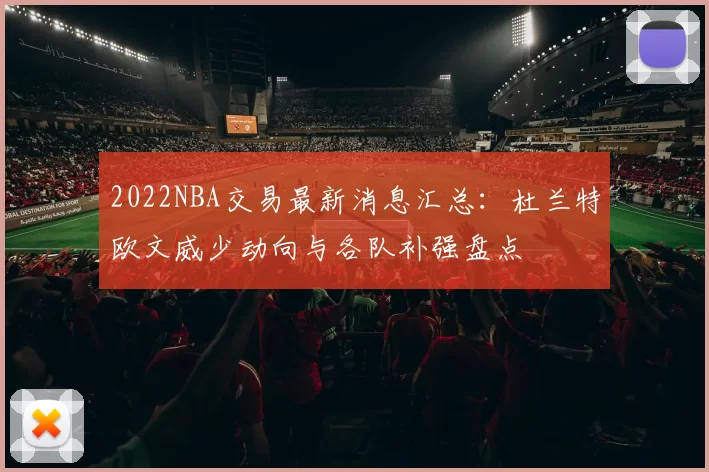 2022NBA交易最新消息汇总：杜兰特欧文威少动向与各队补强盘点