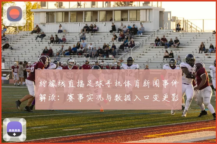 柠檬线直播足球手机体育新闻事件解读：赛事实况与数据入口变更影响观赛
