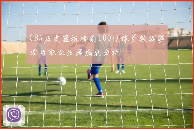 CBA历史篮板榜前100位球员数据解读与职业生涯成就分析