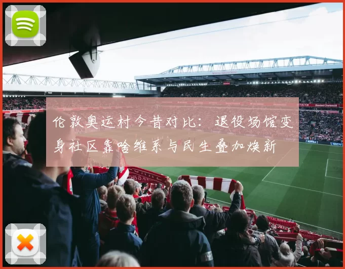 伦敦奥运村今昔对比：退役场馆变身社区靠啥维系与民生叠加焕新