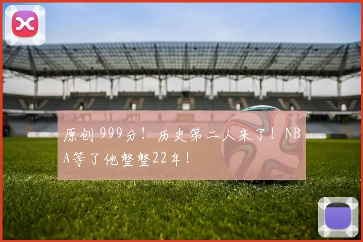 原创 999分！历史第二人来了！NBA等了他整整22年！