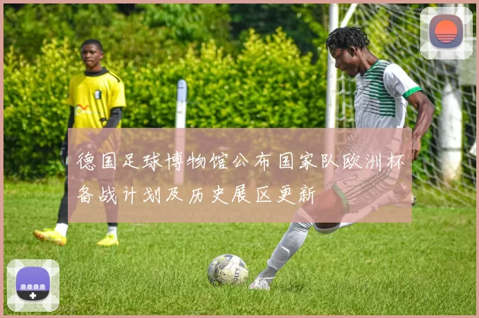 德国足球博物馆公布国家队欧洲杯备战计划及历史展区更新