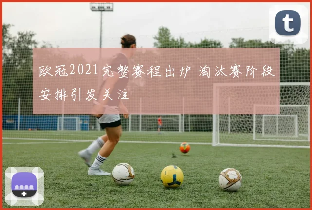 欧冠2021完整赛程出炉 淘汰赛阶段安排引发关注
