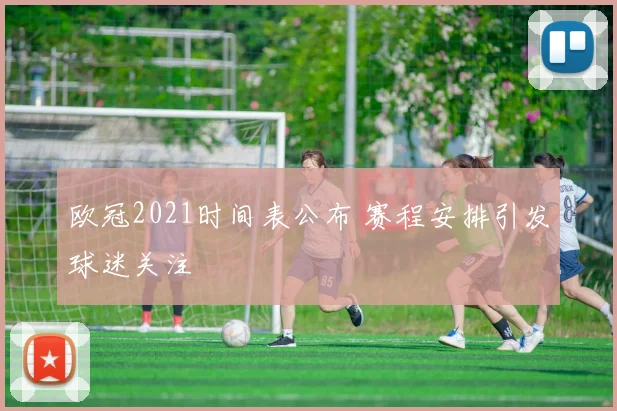 欧冠2021时间表公布 赛程安排引发球迷关注