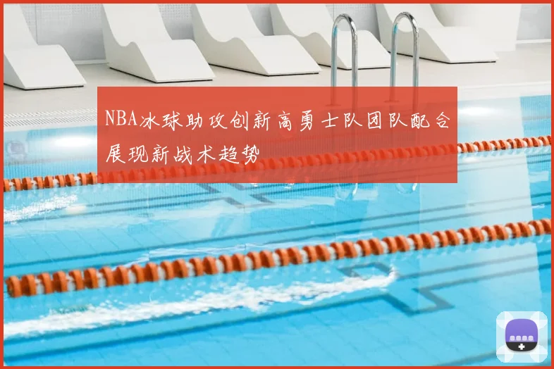 NBA冰球助攻创新高勇士队团队配合展现新战术趋势