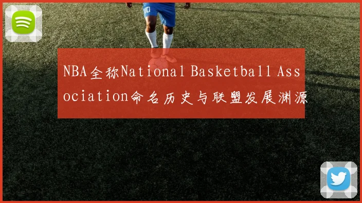 NBA全称National Basketball Association命名历史与联盟发展渊源